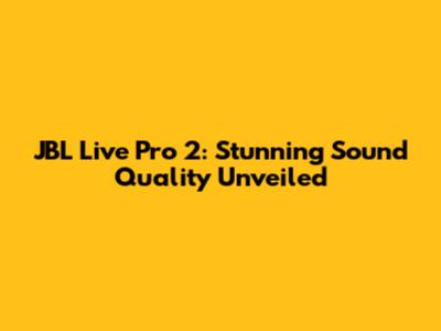 JBL Live Pro 2: Stunning Sound Quality Unveiled