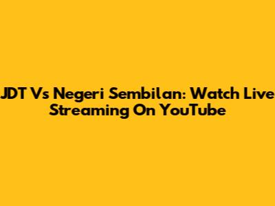 JDT Vs Negeri Sembilan: Watch Live Streaming On YouTube
