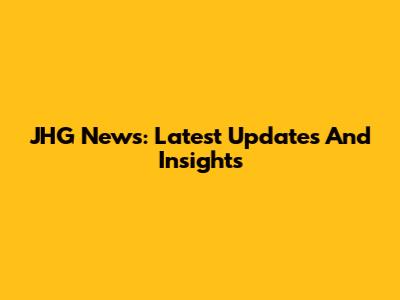 JHG News: Latest Updates And Insights