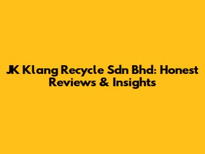JK Klang Recycle Sdn Bhd: Honest Reviews & Insights