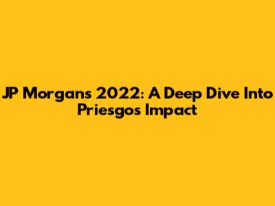 JP Morgan's 2022: A Deep Dive Into Priesgo's Impact