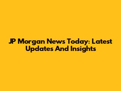JP Morgan News Today: Latest Updates And Insights