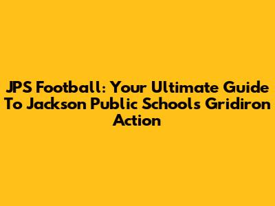 JPS Football: Your Ultimate Guide To Jackson Public Schools Gridiron Action