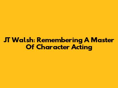 JT Walsh: Remembering A Master Of Character Acting