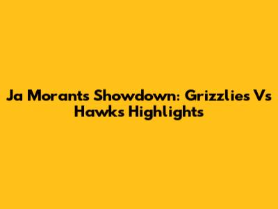Ja Morant's Showdown: Grizzlies Vs Hawks Highlights