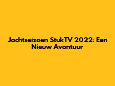 Jachtseizoen StukTV 2022: Een Nieuw Avontuur