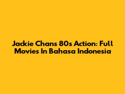 Jackie Chan's 80s Action: Full Movies In Bahasa Indonesia