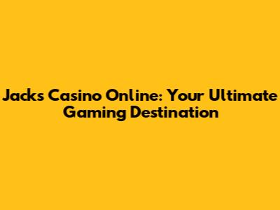 Jacks Casino Online: Your Ultimate Gaming Destination