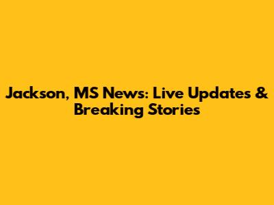 Jackson, MS News: Live Updates & Breaking Stories