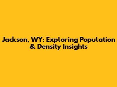 Jackson, WY: Exploring Population & Density Insights