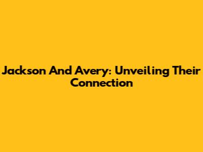 Jackson And Avery: Unveiling Their Connection