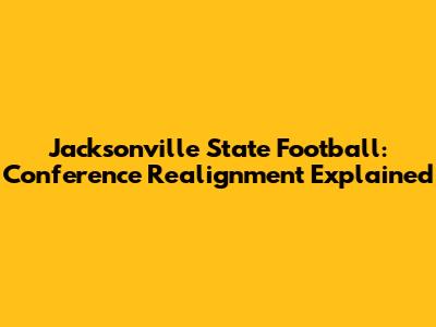 Jacksonville State Football: Conference Realignment Explained