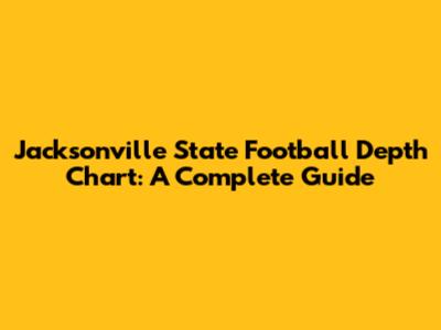 Jacksonville State Football Depth Chart: A Complete Guide