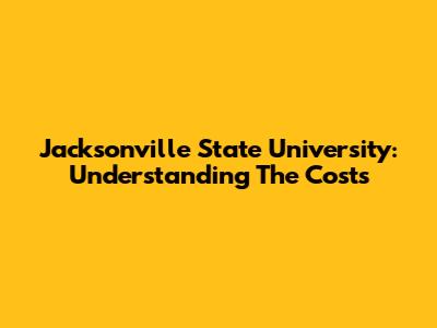 Jacksonville State University: Understanding The Costs