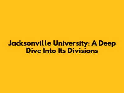 Jacksonville University: A Deep Dive Into Its Divisions