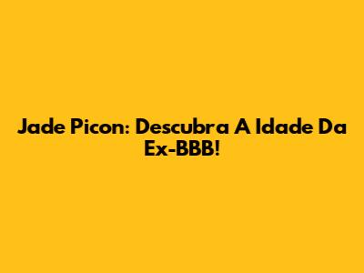 Jade Picon: Descubra A Idade Da Ex-BBB!