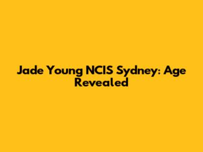 Jade Young NCIS Sydney: Age Revealed