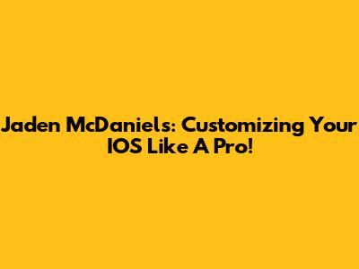Jaden McDaniels: Customizing Your IOS Like A Pro!