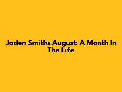 Jaden Smith's August: A Month In The Life