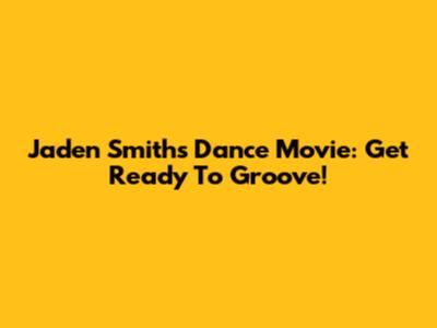 Jaden Smith's Dance Movie: Get Ready To Groove!