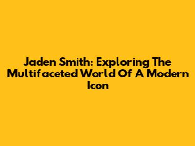 Jaden Smith: Exploring The Multifaceted World Of A Modern Icon