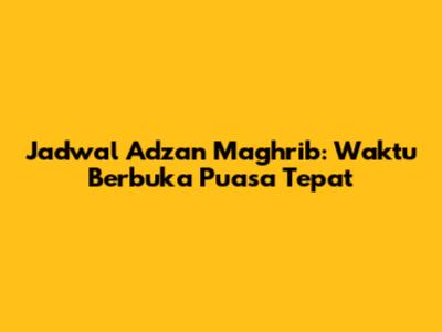 Jadwal Adzan Maghrib: Waktu Berbuka Puasa Tepat