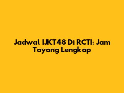 Jadwal IJKT48 Di RCTI: Jam Tayang Lengkap