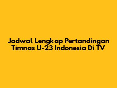 Jadwal Lengkap Pertandingan Timnas U-23 Indonesia Di TV