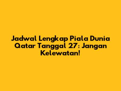 Jadwal Lengkap Piala Dunia Qatar Tanggal 27: Jangan Kelewatan!