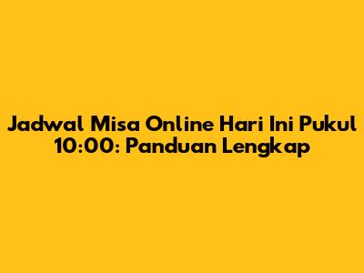 Jadwal Misa Online Hari Ini Pukul 10:00: Panduan Lengkap