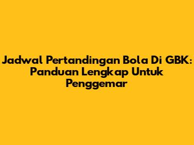 Jadwal Pertandingan Bola Di GBK: Panduan Lengkap Untuk Penggemar
