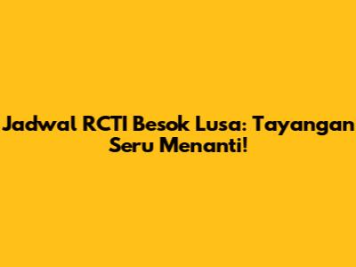 Jadwal RCTI Besok Lusa: Tayangan Seru Menanti!