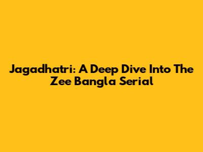Jagadhatri: A Deep Dive Into The Zee Bangla Serial
