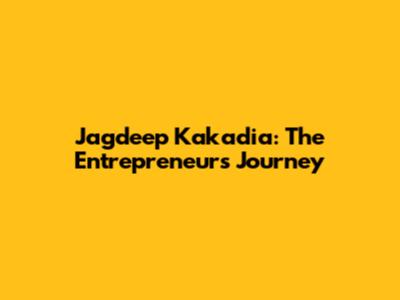 Jagdeep Kakadia: The Entrepreneur's Journey