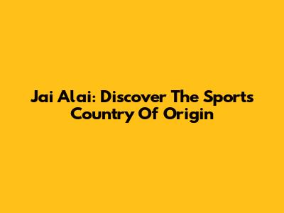 Jai Alai: Discover The Sport's Country Of Origin