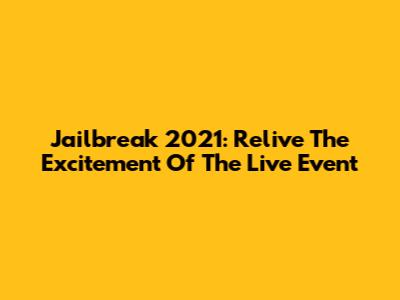 Jailbreak 2021: Relive The Excitement Of The Live Event