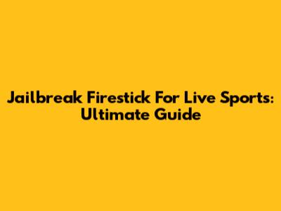 Jailbreak Firestick For Live Sports: Ultimate Guide