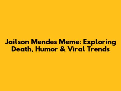 Jailson Mendes' Meme: Exploring Death, Humor & Viral Trends