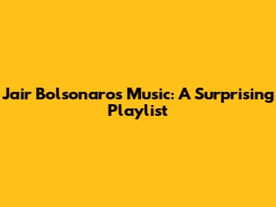 Jair Bolsonaro's Music: A Surprising Playlist