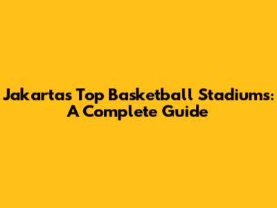 Jakarta's Top Basketball Stadiums: A Complete Guide