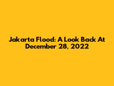Jakarta Flood: A Look Back At December 28, 2022
