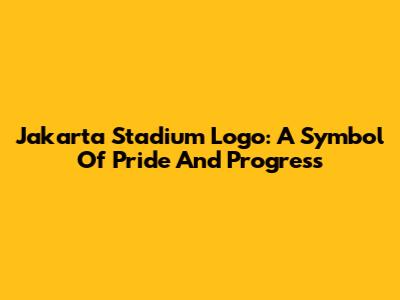 Jakarta Stadium Logo: A Symbol Of Pride And Progress