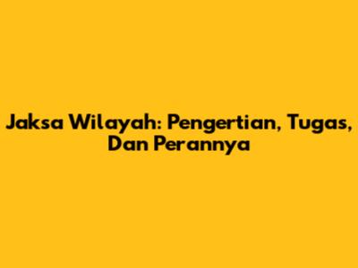 Jaksa Wilayah: Pengertian, Tugas, Dan Perannya
