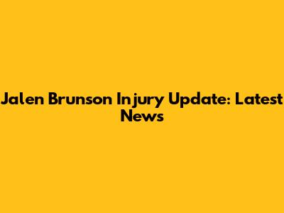 Jalen Brunson Injury Update: Latest News