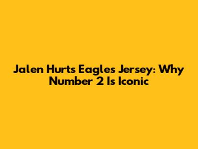 Jalen Hurts' Eagles Jersey: Why Number 2 Is Iconic