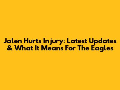Jalen Hurts Injury: Latest Updates & What It Means For The Eagles