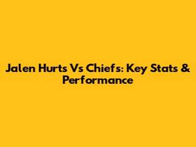 Jalen Hurts Vs Chiefs: Key Stats & Performance