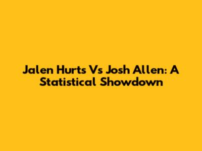 Jalen Hurts Vs Josh Allen: A Statistical Showdown