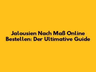 Jalousien Nach Maß Online Bestellen: Der Ultimative Guide