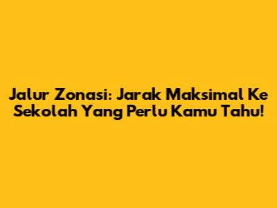 Jalur Zonasi: Jarak Maksimal Ke Sekolah Yang Perlu Kamu Tahu!